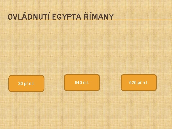 OVLÁDNUTÍ EGYPTA ŘÍMANY 30 př. n. l. 640 n. l. 525 př. n. l.