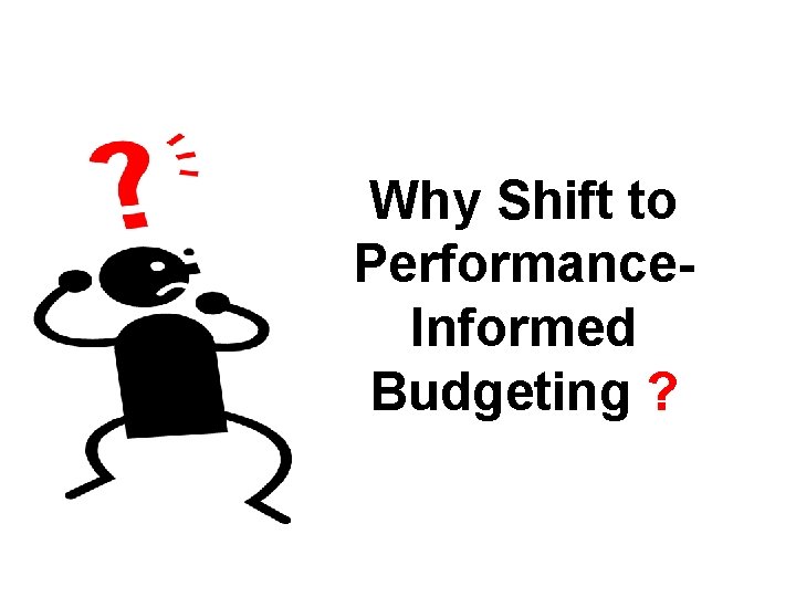 Why Shift to Performance. Informed Budgeting ? 