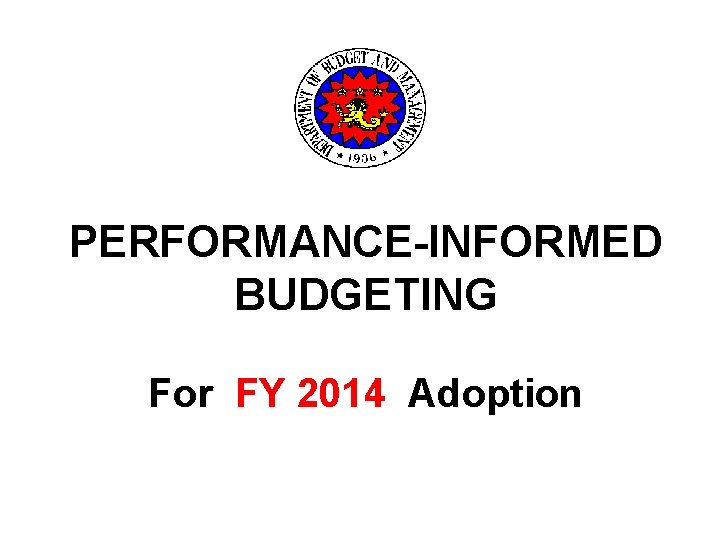 PERFORMANCE-INFORMED BUDGETING For FY 2014 Adoption 