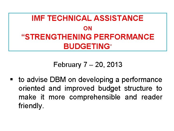 IMF TECHNICAL ASSISTANCE ON “STRENGTHENING PERFORMANCE BUDGETING” February 7 – 20, 2013 § to