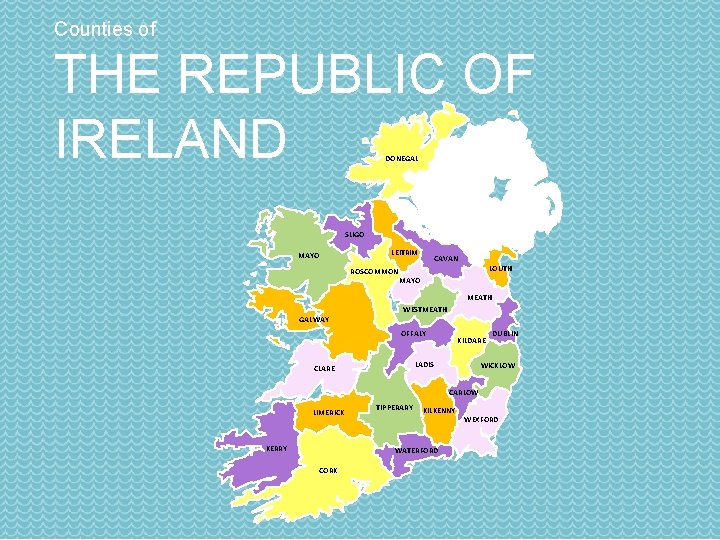 Counties of THE REPUBLIC OF IRELAND DONEGAL SLIGO MAYO LEITRIM ROSCOMMON CAVAN LOUTH MAYO