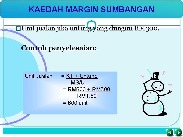 KAEDAH MARGIN SUMBANGAN �Unit jualan jika untung yang diingini RM 300. Contoh penyelesaian: Unit