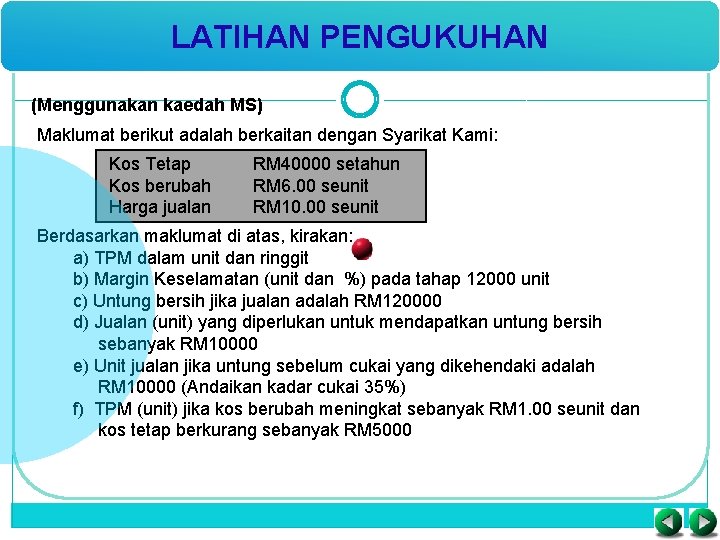 LATIHAN PENGUKUHAN (Menggunakan kaedah MS) Maklumat berikut adalah berkaitan dengan Syarikat Kami: Kos Tetap