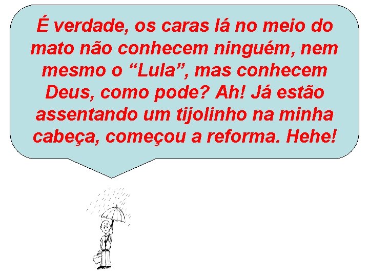 É verdade, os caras lá no meio do mato não conhecem ninguém, nem mesmo