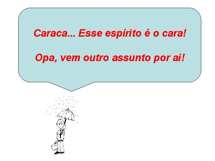 Caraca. . . Esse espírito é o cara! Opa, vem outro assunto por ai!