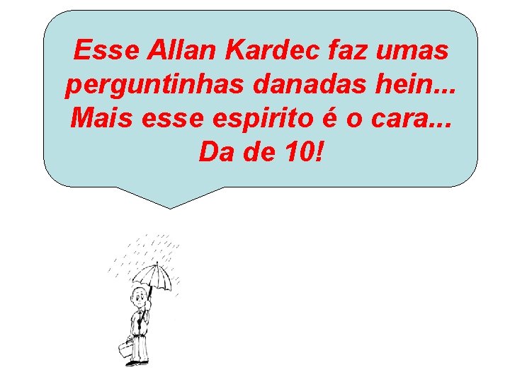 Esse Allan Kardec faz umas perguntinhas danadas hein. . . Mais esse espirito é