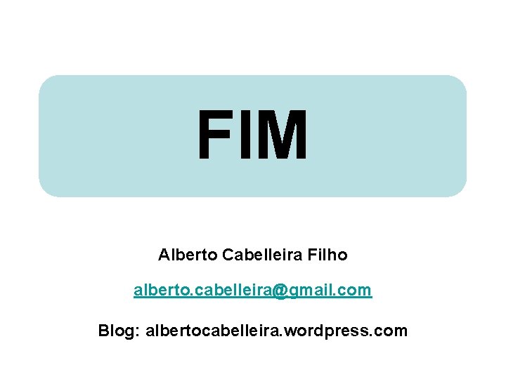FIM Alberto Cabelleira Filho alberto. cabelleira@gmail. com Blog: albertocabelleira. wordpress. com 