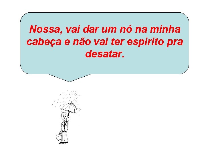 Nossa, vai dar um nó na minha cabeça e não vai ter espirito pra