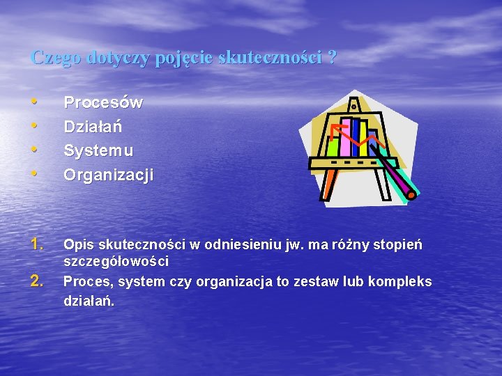 Czego dotyczy pojęcie skuteczności ? • • Procesów Działań Systemu Organizacji 1. Opis skuteczności