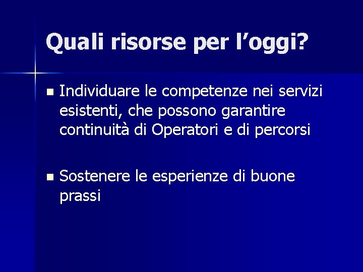 Quali risorse per l’oggi? n Individuare le competenze nei servizi esistenti, che possono garantire