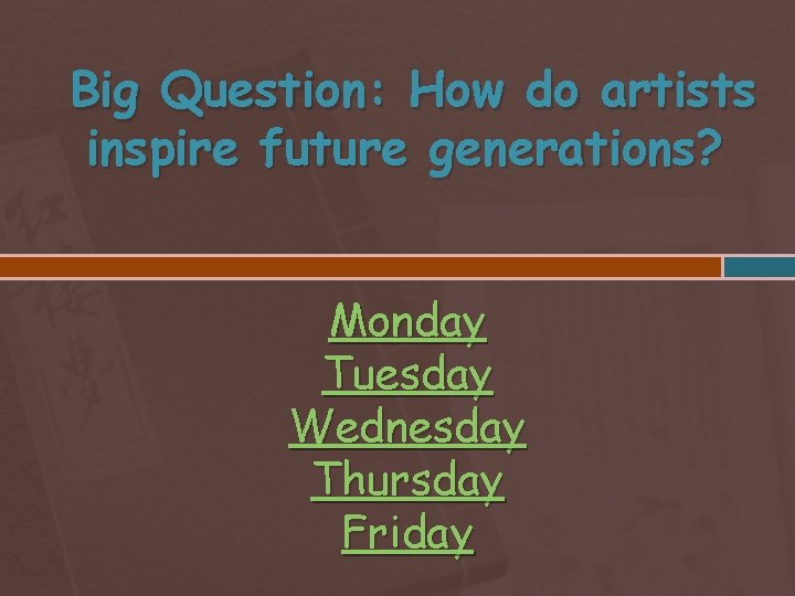 Big Question: How do artists inspire future generations? Monday Tuesday Wednesday Thursday Friday 