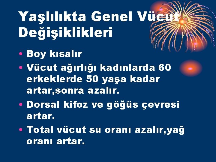 Yaşlılıkta Genel Vücut Değişiklikleri • Boy kısalır • Vücut ağırlığı kadınlarda 60 erkeklerde 50