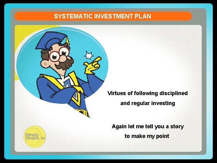 SYSTEMATIC INVESTMENT PLAN Virtues of following disciplined and regular investing Again let me tell