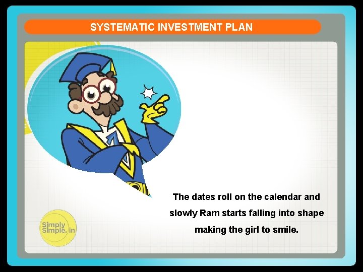 SYSTEMATIC INVESTMENT PLAN The dates roll on the calendar and slowly Ram starts falling