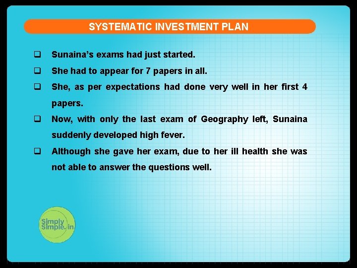 SYSTEMATIC INVESTMENT PLAN q Sunaina’s exams had just started. q She had to appear