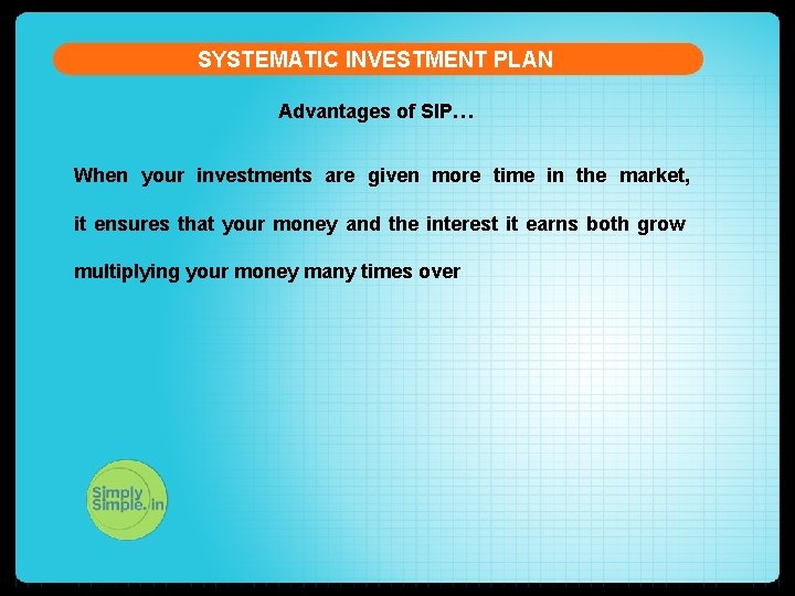 SYSTEMATIC INVESTMENT PLAN Advantages of SIP… When your investments are given more time in