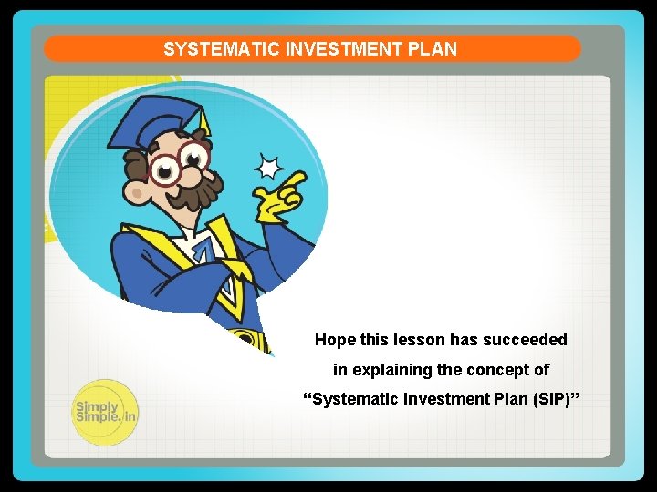 SYSTEMATIC INVESTMENT PLAN Hope this lesson has succeeded in explaining the concept of “Systematic