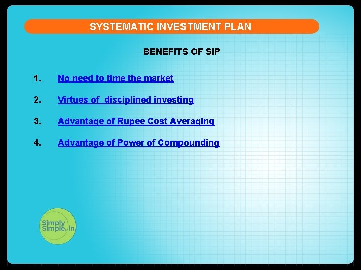 SYSTEMATIC INVESTMENT PLAN BENEFITS OF SIP 1. No need to time the market 2.