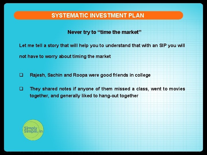 SYSTEMATIC INVESTMENT PLAN Never try to “time the market” Let me tell a story