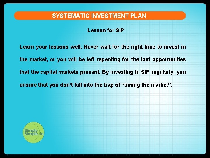 SYSTEMATIC INVESTMENT PLAN Lesson for SIP Learn your lessons well. Never wait for the