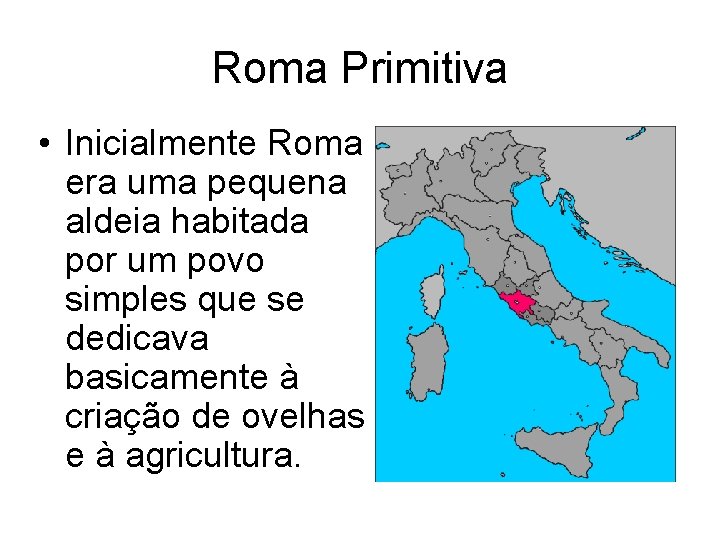 Roma Primitiva • Inicialmente Roma era uma pequena aldeia habitada por um povo simples