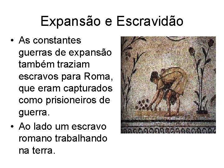 Expansão e Escravidão • As constantes guerras de expansão também traziam escravos para Roma,