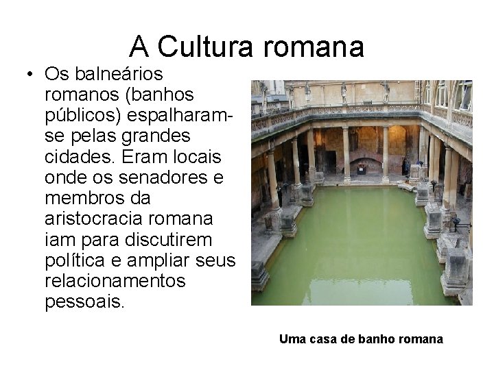 A Cultura romana • Os balneários romanos (banhos públicos) espalharamse pelas grandes cidades. Eram