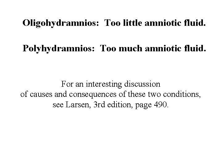Oligohydramnios: Too little amniotic fluid. Polyhydramnios: Too much amniotic fluid. For an interesting discussion
