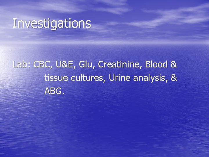 Investigations Lab: CBC, U&E, Glu, Creatinine, Blood & tissue cultures, Urine analysis, & ABG.