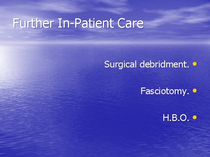 Further In-Patient Care Surgical debridment. • Fasciotomy. • H. B. O. • 
