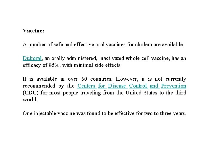 Vaccine: A number of safe and effective oral vaccines for cholera are available. Dukoral,