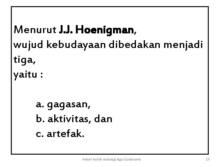 Menurut J. J. Hoenigman, wujud kebudayaan dibedakan menjadi tiga, yaitu : a. gagasan, b.