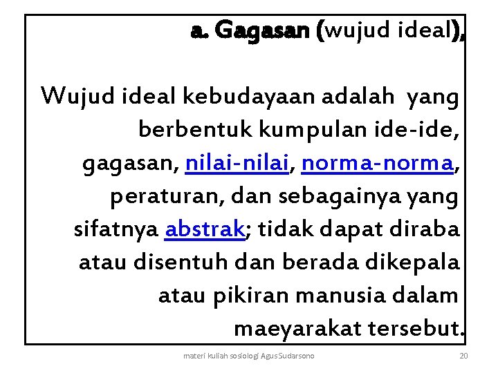 a. Gagasan (wujud ideal), Wujud ideal kebudayaan adalah yang berbentuk kumpulan ide-ide, gagasan, nilai-nilai,