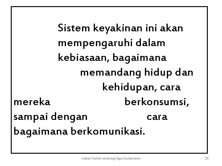 Sistem keyakinan ini akan mempengaruhi dalam kebiasaan, bagaimana memandang hidup dan kehidupan, cara mereka