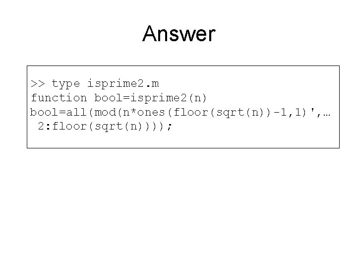 Answer >> type isprime 2. m function bool=isprime 2(n) bool=all(mod(n*ones(floor(sqrt(n))-1, 1)', … 2: floor(sqrt(n))));