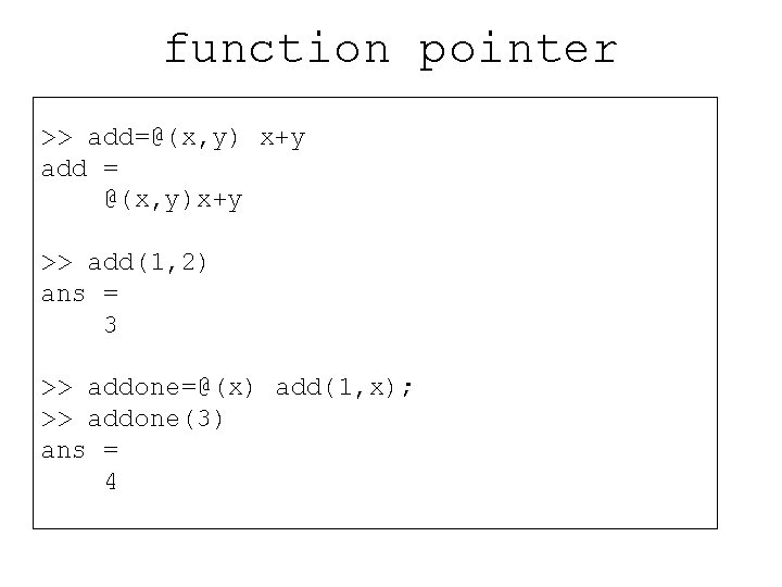 function pointer >> add=@(x, y) x+y add = @(x, y)x+y >> add(1, 2) ans