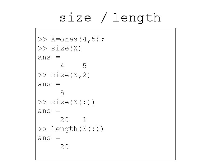 size / length >> X=ones(4, 5); >> size(X) ans = 4 5 >> size(X,