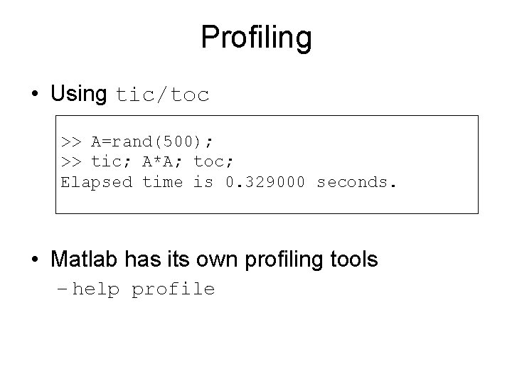 Profiling • Using tic/toc >> A=rand(500); >> tic; A*A; toc; Elapsed time is 0.