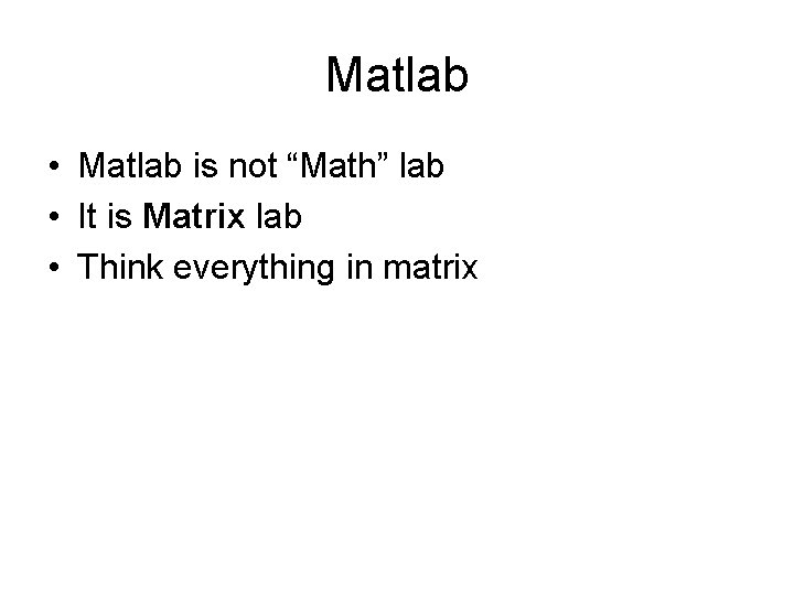 Matlab • Matlab is not “Math” lab • It is Matrix lab • Think