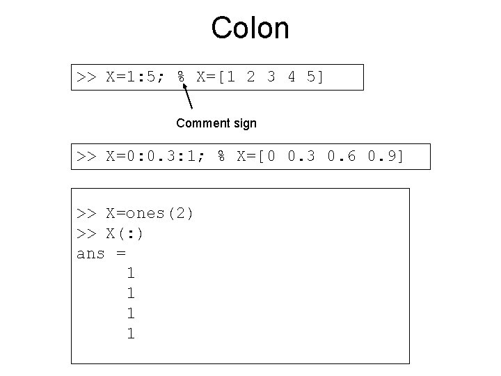 Colon >> X=1: 5; % X=[1 2 3 4 5] Comment sign >> X=0: