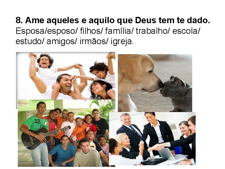 8. Ame aqueles e aquilo que Deus tem te dado. Esposa/esposo/ filhos/ família/ trabalho/