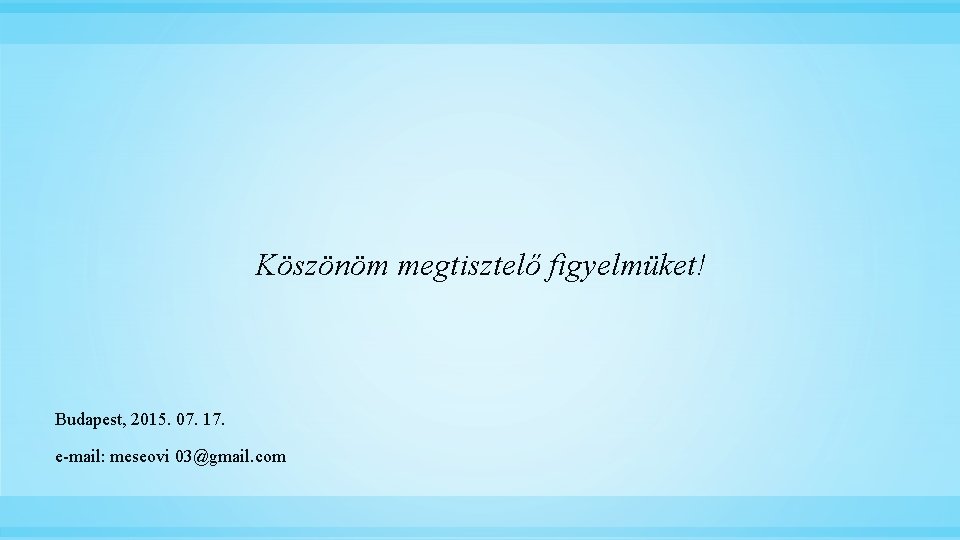 Köszönöm megtisztelő figyelmüket! Budapest, 2015. 07. 17. e-mail: meseovi 03@gmail. com 