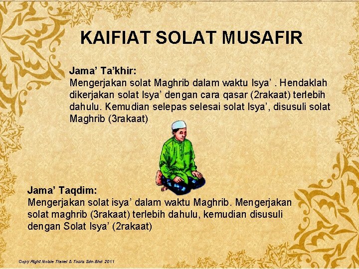 KAIFIAT SOLAT MUSAFIR Jama’ Ta’khir: Mengerjakan solat Maghrib dalam waktu Isya’. Hendaklah dikerjakan solat