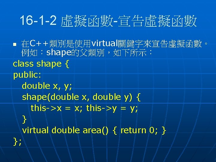 16 -1 -2 虛擬函數-宣告虛擬函數 在C++類別是使用virtual關鍵字來宣告虛擬函數。 例如：shape的父類別，如下所示： class shape { public: double x, y; shape(double