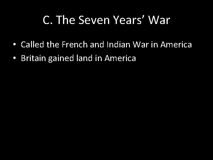 C. The Seven Years’ War • Called the French and Indian War in America