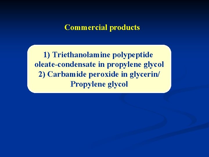 Commercial products 1) Triethanolamine polypeptide oleate-condensate in propylene glycol 2) Carbamide peroxide in glycerin/