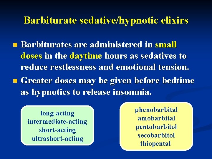 Barbiturate sedative/hypnotic elixirs Barbiturates are administered in small doses in the daytime hours as