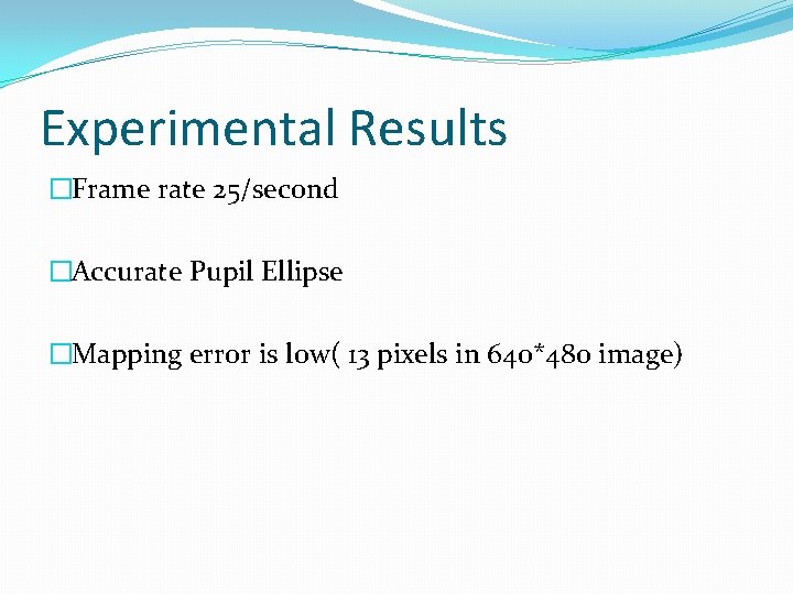 Experimental Results �Frame rate 25/second �Accurate Pupil Ellipse �Mapping error is low( 13 pixels