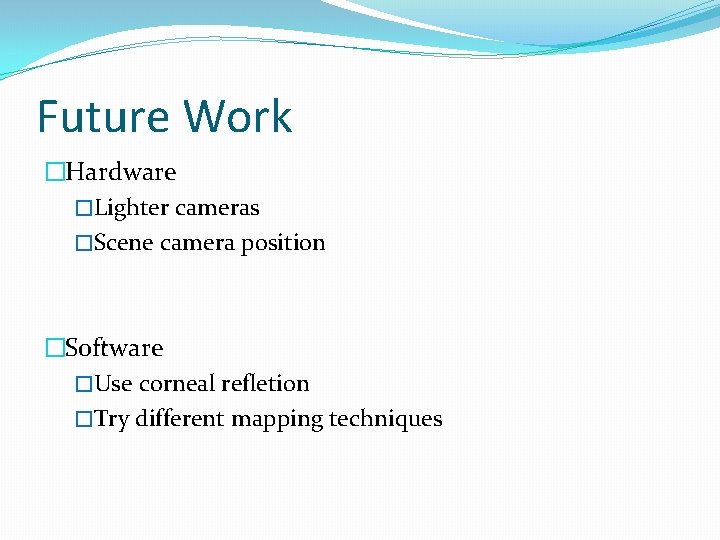 Future Work �Hardware �Lighter cameras �Scene camera position �Software �Use corneal refletion �Try different