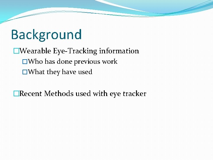 Background �Wearable Eye-Tracking information �Who has done previous work �What they have used �Recent